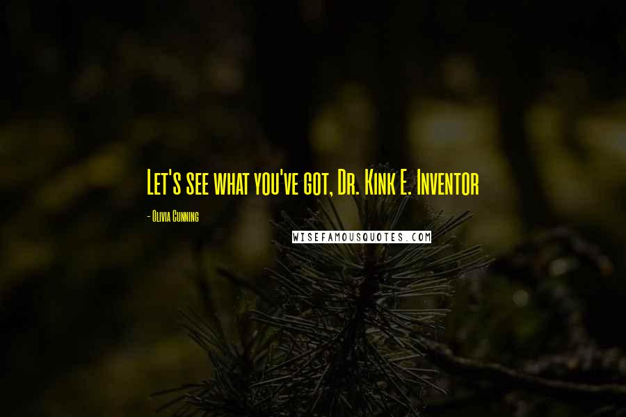 Olivia Cunning Quotes: Let's see what you've got, Dr. Kink E. Inventor