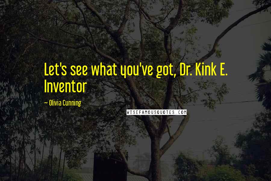 Olivia Cunning Quotes: Let's see what you've got, Dr. Kink E. Inventor