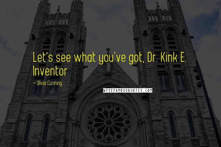 Olivia Cunning Quotes: Let's see what you've got, Dr. Kink E. Inventor