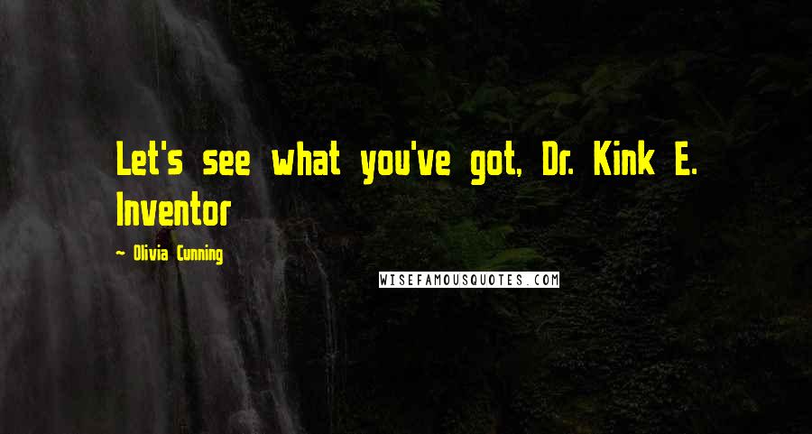 Olivia Cunning Quotes: Let's see what you've got, Dr. Kink E. Inventor