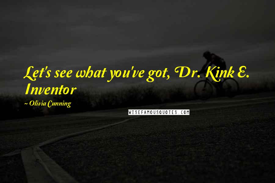 Olivia Cunning Quotes: Let's see what you've got, Dr. Kink E. Inventor