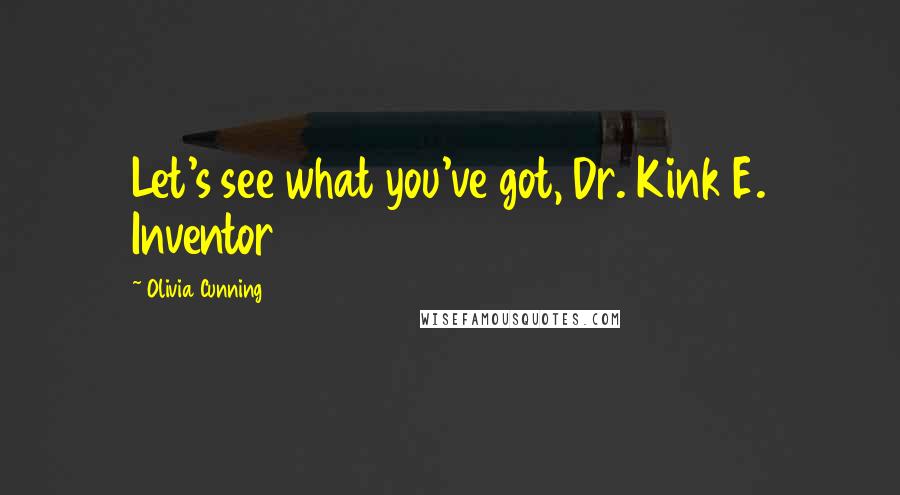 Olivia Cunning Quotes: Let's see what you've got, Dr. Kink E. Inventor