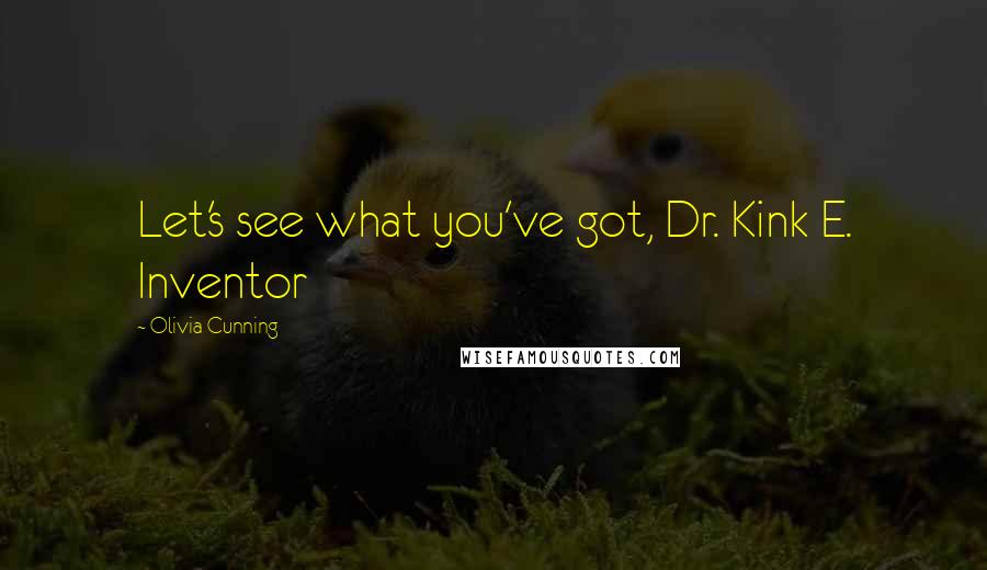 Olivia Cunning Quotes: Let's see what you've got, Dr. Kink E. Inventor