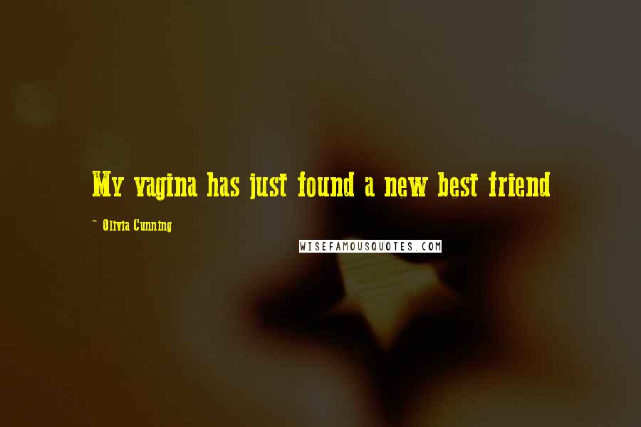 Olivia Cunning Quotes: My vagina has just found a new best friend