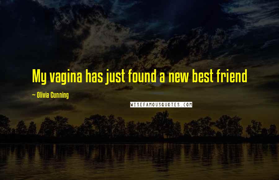 Olivia Cunning Quotes: My vagina has just found a new best friend