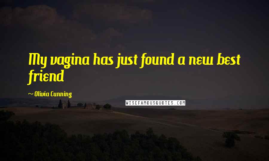 Olivia Cunning Quotes: My vagina has just found a new best friend