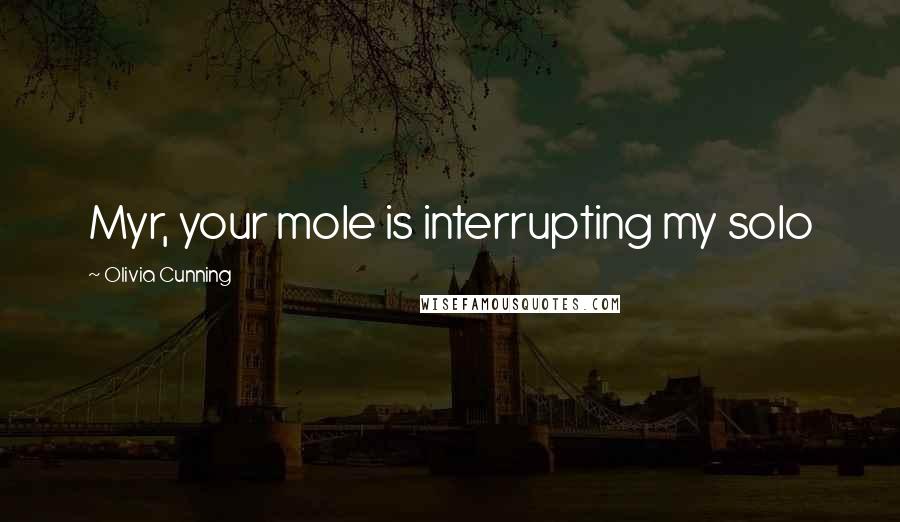 Olivia Cunning Quotes: Myr, your mole is interrupting my solo