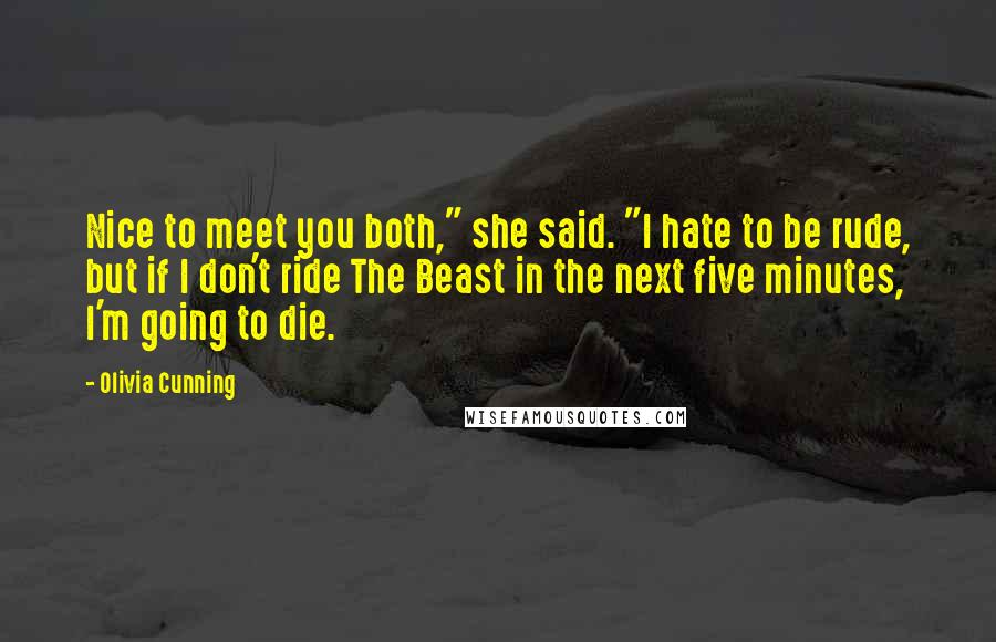 Olivia Cunning Quotes: Nice to meet you both," she said. "I hate to be rude, but if I don't ride The Beast in the next five minutes, I'm going to die.