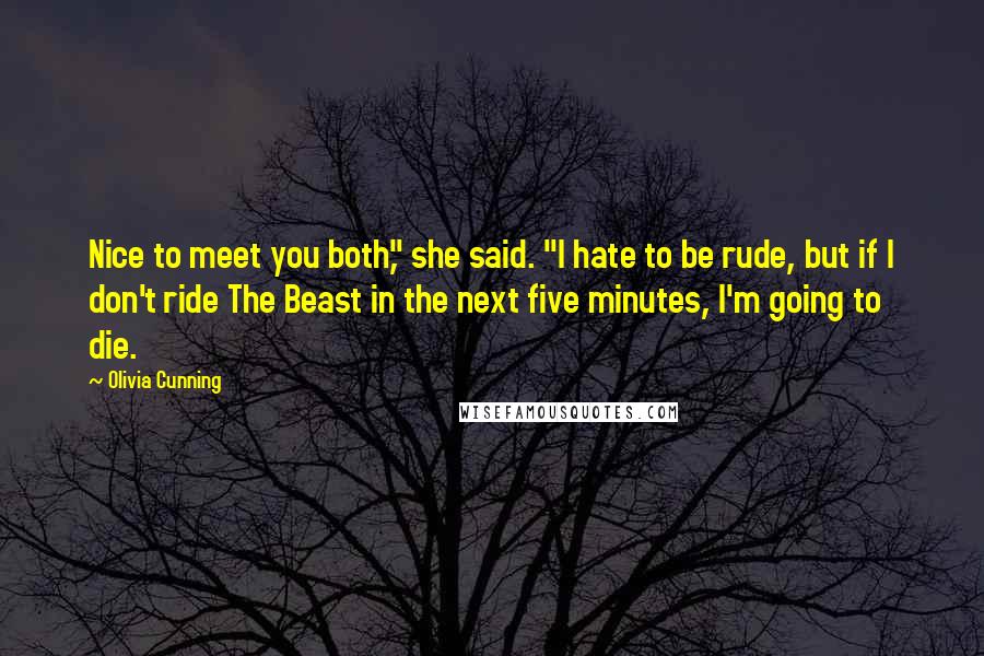 Olivia Cunning Quotes: Nice to meet you both," she said. "I hate to be rude, but if I don't ride The Beast in the next five minutes, I'm going to die.