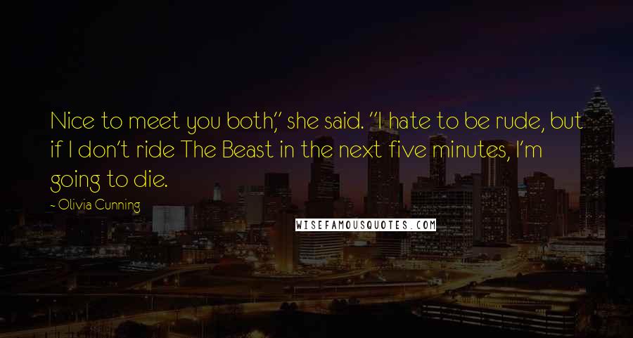 Olivia Cunning Quotes: Nice to meet you both," she said. "I hate to be rude, but if I don't ride The Beast in the next five minutes, I'm going to die.