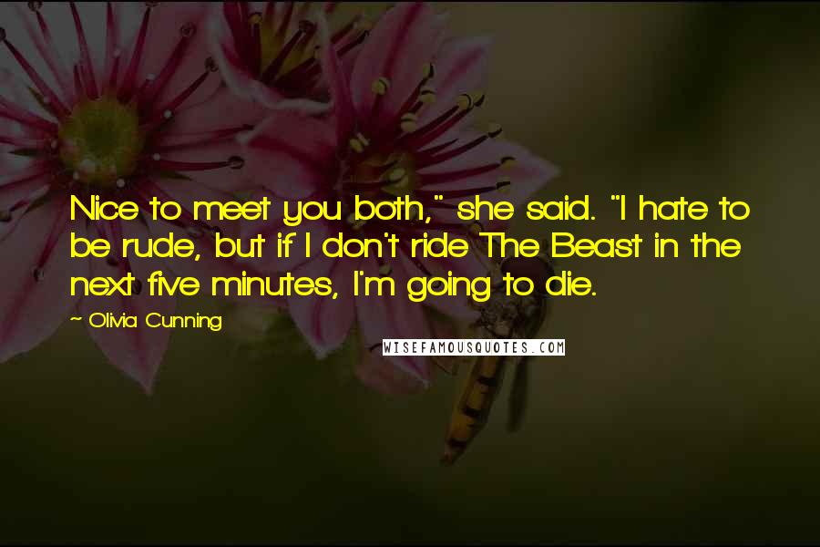 Olivia Cunning Quotes: Nice to meet you both," she said. "I hate to be rude, but if I don't ride The Beast in the next five minutes, I'm going to die.