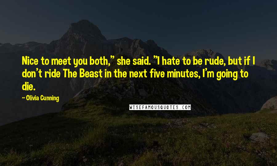 Olivia Cunning Quotes: Nice to meet you both," she said. "I hate to be rude, but if I don't ride The Beast in the next five minutes, I'm going to die.