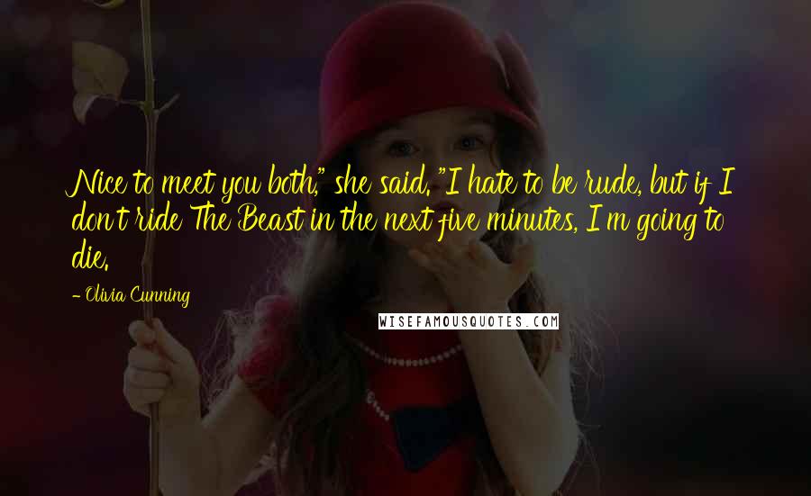 Olivia Cunning Quotes: Nice to meet you both," she said. "I hate to be rude, but if I don't ride The Beast in the next five minutes, I'm going to die.