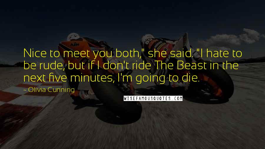 Olivia Cunning Quotes: Nice to meet you both," she said. "I hate to be rude, but if I don't ride The Beast in the next five minutes, I'm going to die.