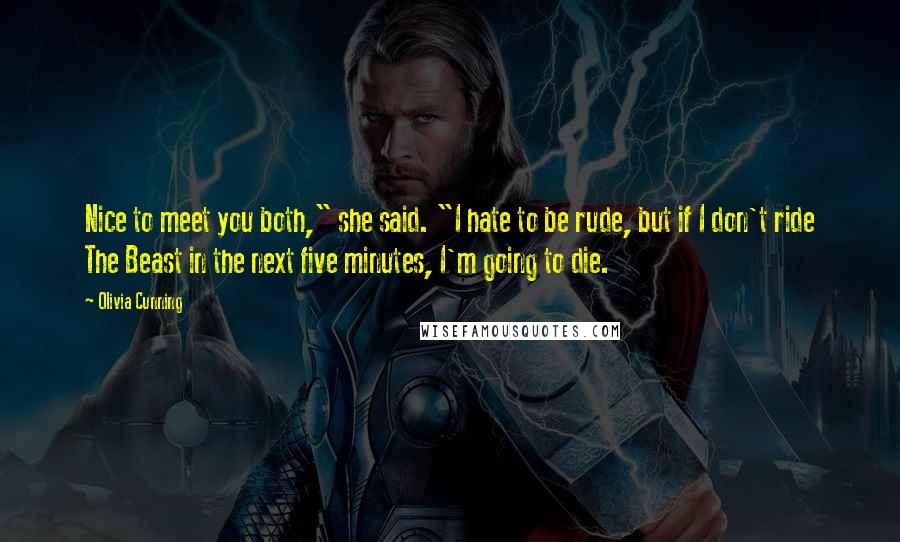 Olivia Cunning Quotes: Nice to meet you both," she said. "I hate to be rude, but if I don't ride The Beast in the next five minutes, I'm going to die.