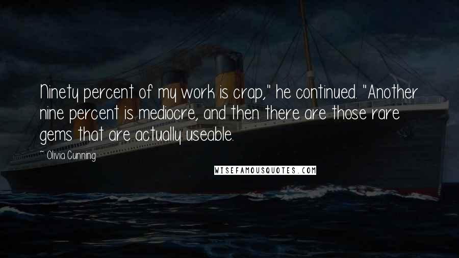 Olivia Cunning Quotes: Ninety percent of my work is crap," he continued. "Another nine percent is mediocre, and then there are those rare gems that are actually useable.