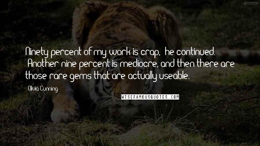 Olivia Cunning Quotes: Ninety percent of my work is crap," he continued. "Another nine percent is mediocre, and then there are those rare gems that are actually useable.