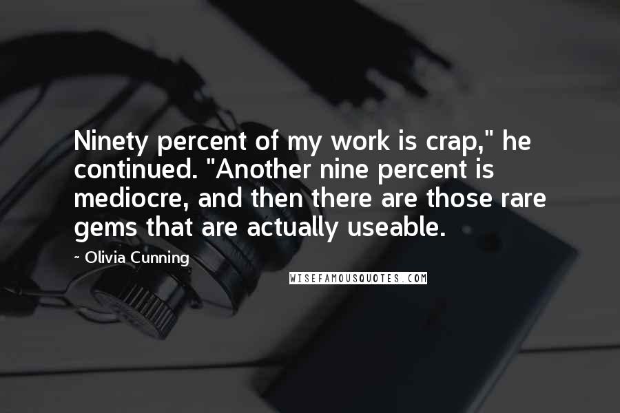 Olivia Cunning Quotes: Ninety percent of my work is crap," he continued. "Another nine percent is mediocre, and then there are those rare gems that are actually useable.