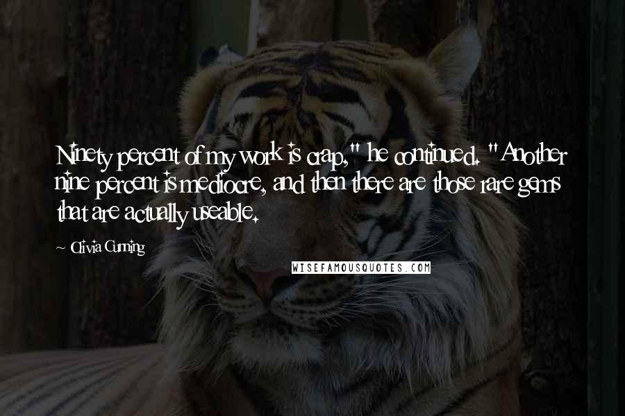 Olivia Cunning Quotes: Ninety percent of my work is crap," he continued. "Another nine percent is mediocre, and then there are those rare gems that are actually useable.