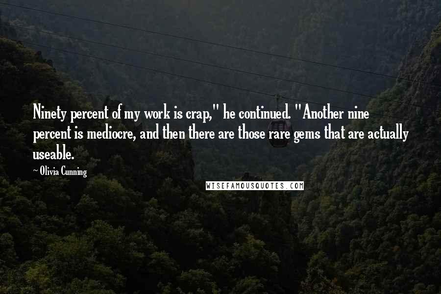 Olivia Cunning Quotes: Ninety percent of my work is crap," he continued. "Another nine percent is mediocre, and then there are those rare gems that are actually useable.