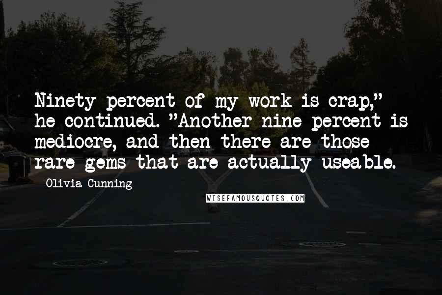 Olivia Cunning Quotes: Ninety percent of my work is crap," he continued. "Another nine percent is mediocre, and then there are those rare gems that are actually useable.