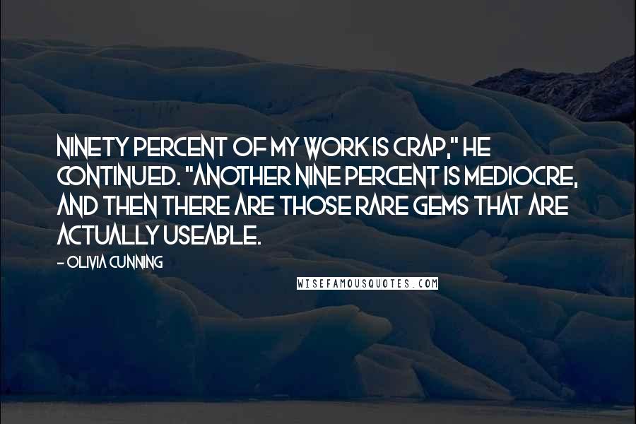 Olivia Cunning Quotes: Ninety percent of my work is crap," he continued. "Another nine percent is mediocre, and then there are those rare gems that are actually useable.