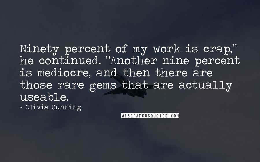 Olivia Cunning Quotes: Ninety percent of my work is crap," he continued. "Another nine percent is mediocre, and then there are those rare gems that are actually useable.