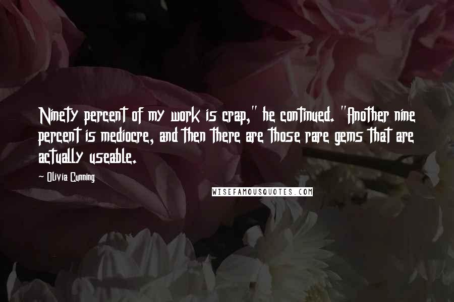 Olivia Cunning Quotes: Ninety percent of my work is crap," he continued. "Another nine percent is mediocre, and then there are those rare gems that are actually useable.