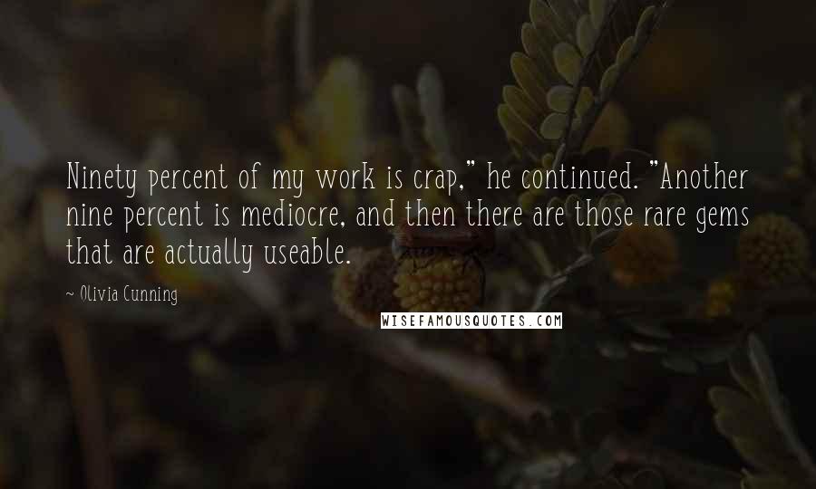 Olivia Cunning Quotes: Ninety percent of my work is crap," he continued. "Another nine percent is mediocre, and then there are those rare gems that are actually useable.