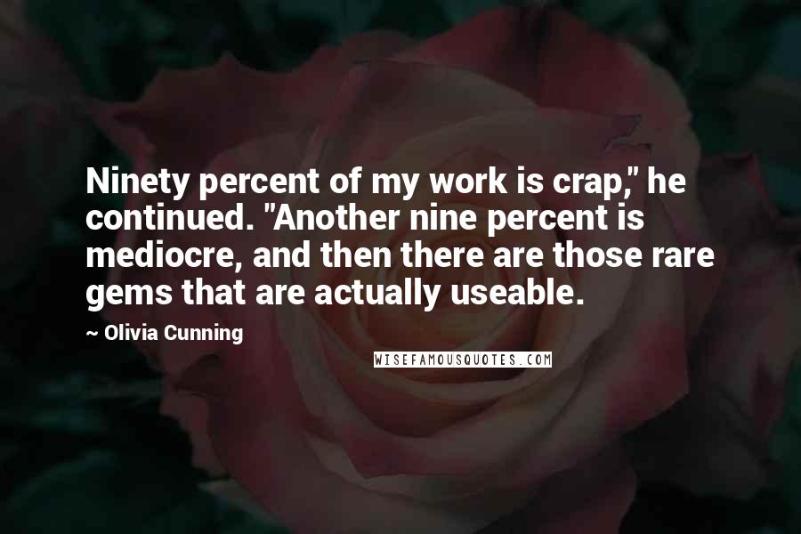 Olivia Cunning Quotes: Ninety percent of my work is crap," he continued. "Another nine percent is mediocre, and then there are those rare gems that are actually useable.