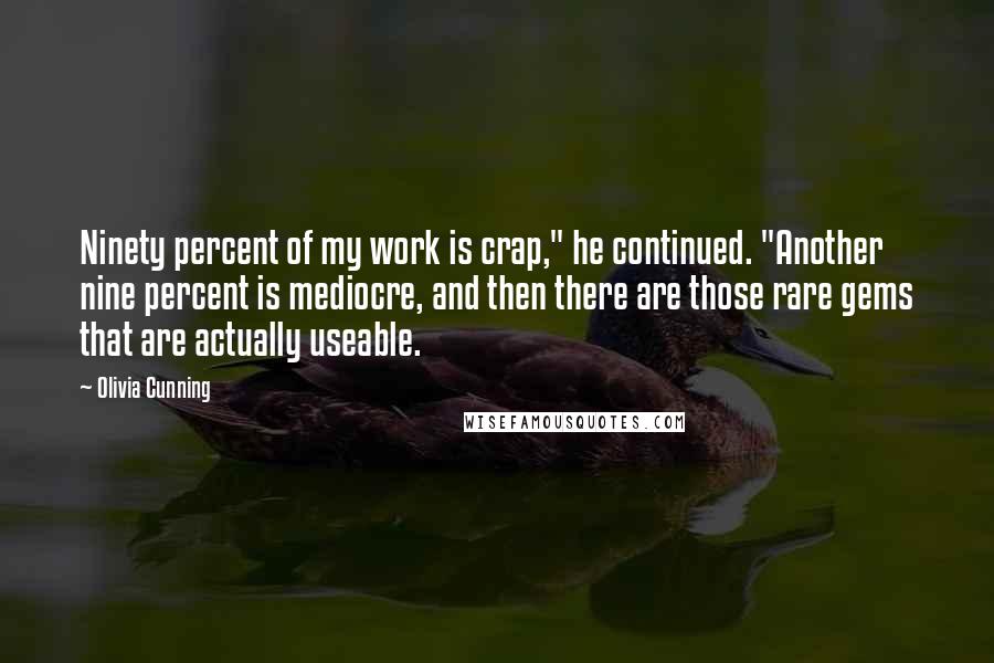 Olivia Cunning Quotes: Ninety percent of my work is crap," he continued. "Another nine percent is mediocre, and then there are those rare gems that are actually useable.