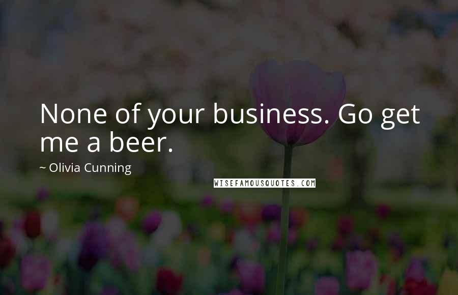 Olivia Cunning Quotes: None of your business. Go get me a beer.