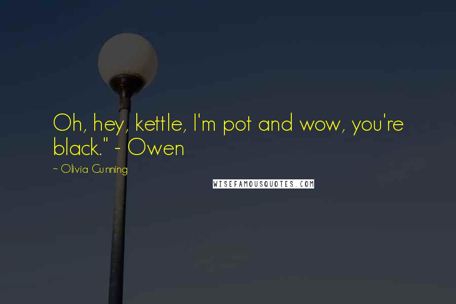 Olivia Cunning Quotes: Oh, hey, kettle, I'm pot and wow, you're black." - Owen