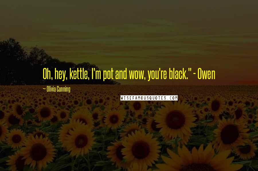 Olivia Cunning Quotes: Oh, hey, kettle, I'm pot and wow, you're black." - Owen