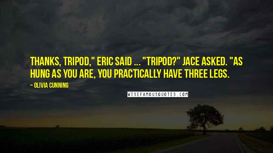 Olivia Cunning Quotes: Thanks, tripod," Eric said ... "Tripod?" Jace asked. "As hung as you are, you practically have three legs.