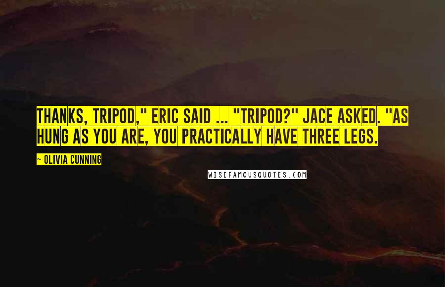 Olivia Cunning Quotes: Thanks, tripod," Eric said ... "Tripod?" Jace asked. "As hung as you are, you practically have three legs.