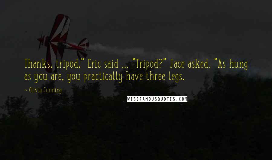 Olivia Cunning Quotes: Thanks, tripod," Eric said ... "Tripod?" Jace asked. "As hung as you are, you practically have three legs.