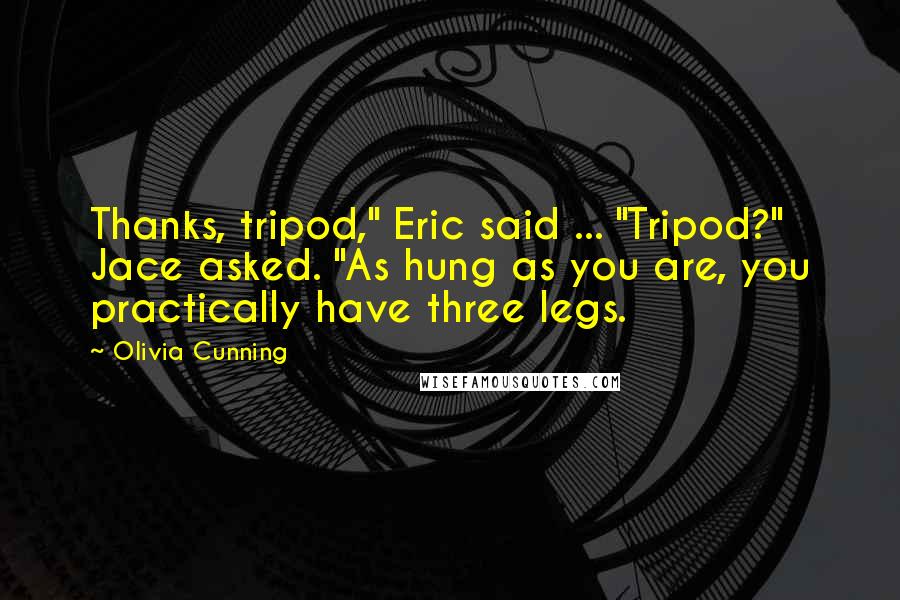 Olivia Cunning Quotes: Thanks, tripod," Eric said ... "Tripod?" Jace asked. "As hung as you are, you practically have three legs.
