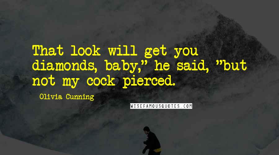 Olivia Cunning Quotes: That look will get you diamonds, baby," he said, "but not my cock pierced.