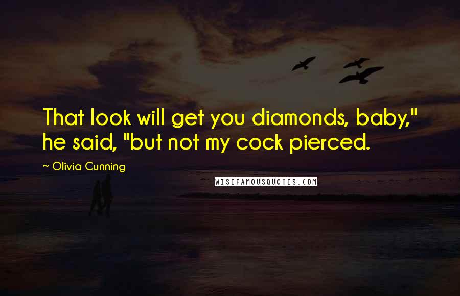 Olivia Cunning Quotes: That look will get you diamonds, baby," he said, "but not my cock pierced.