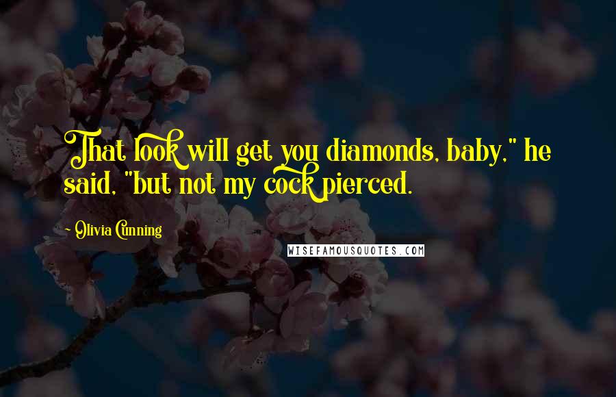 Olivia Cunning Quotes: That look will get you diamonds, baby," he said, "but not my cock pierced.