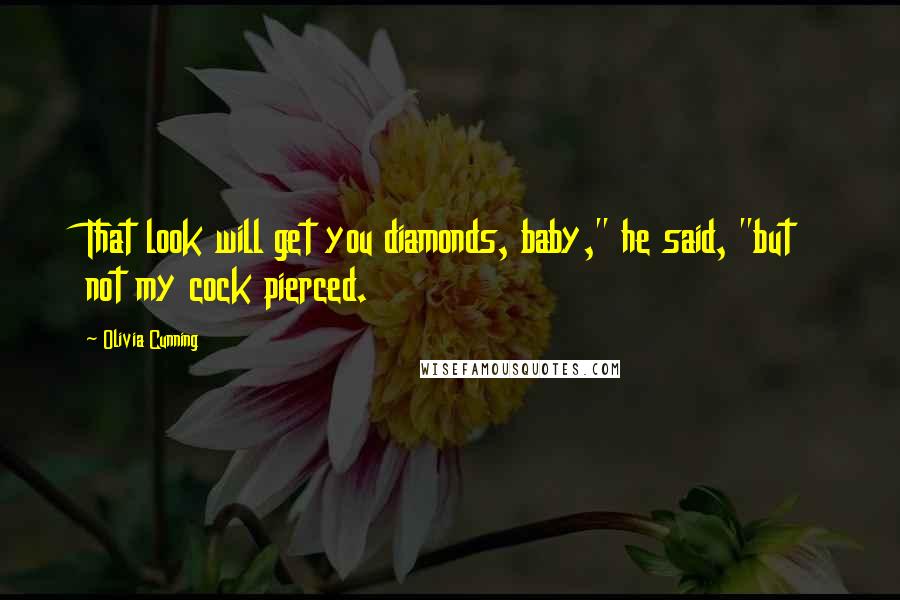 Olivia Cunning Quotes: That look will get you diamonds, baby," he said, "but not my cock pierced.