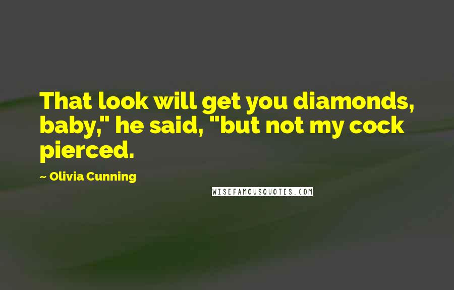 Olivia Cunning Quotes: That look will get you diamonds, baby," he said, "but not my cock pierced.