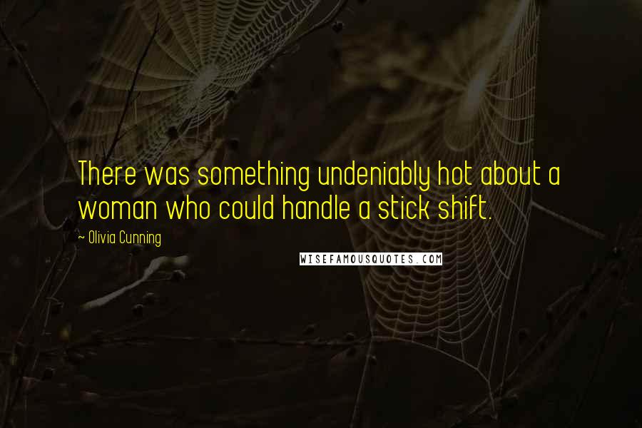 Olivia Cunning Quotes: There was something undeniably hot about a woman who could handle a stick shift.