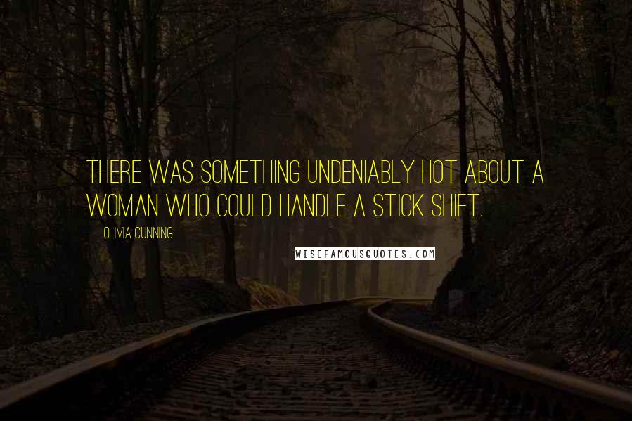 Olivia Cunning Quotes: There was something undeniably hot about a woman who could handle a stick shift.