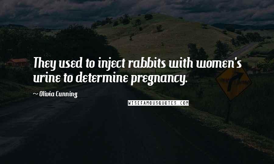 Olivia Cunning Quotes: They used to inject rabbits with women's urine to determine pregnancy.