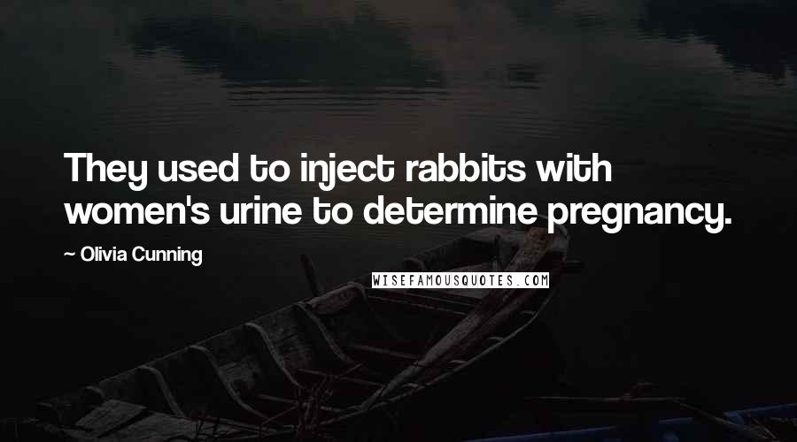 Olivia Cunning Quotes: They used to inject rabbits with women's urine to determine pregnancy.