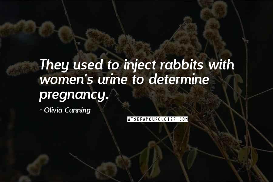 Olivia Cunning Quotes: They used to inject rabbits with women's urine to determine pregnancy.