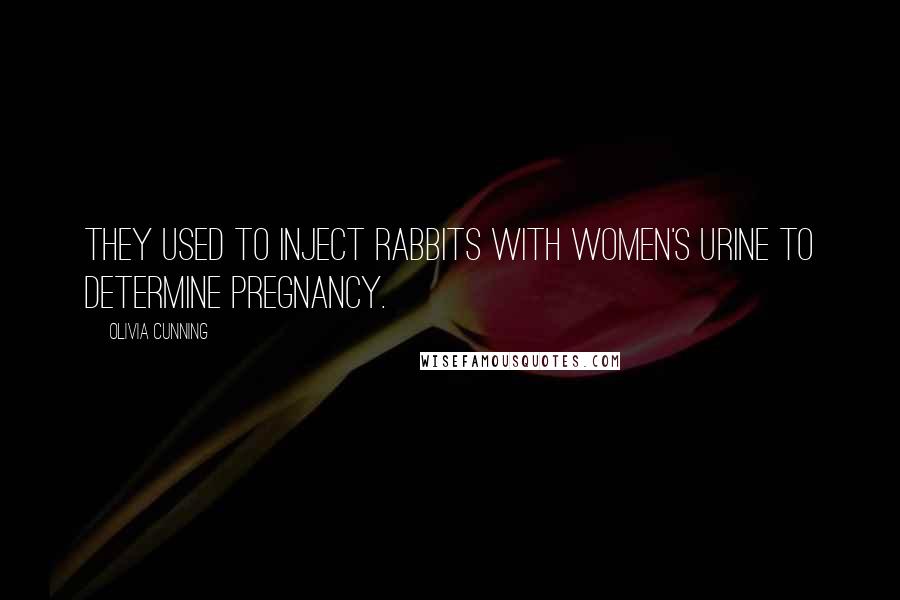 Olivia Cunning Quotes: They used to inject rabbits with women's urine to determine pregnancy.