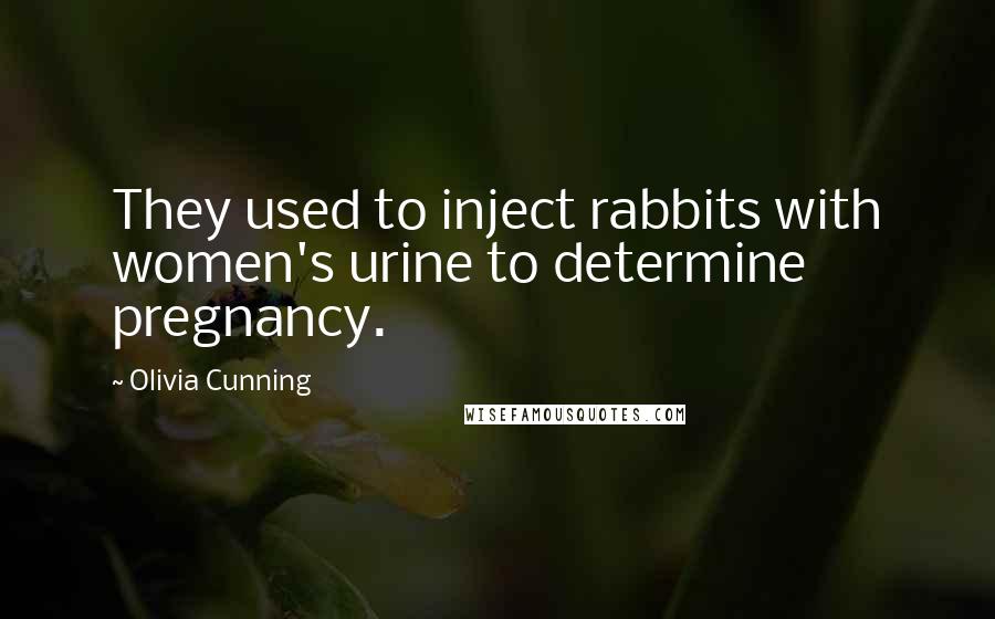 Olivia Cunning Quotes: They used to inject rabbits with women's urine to determine pregnancy.